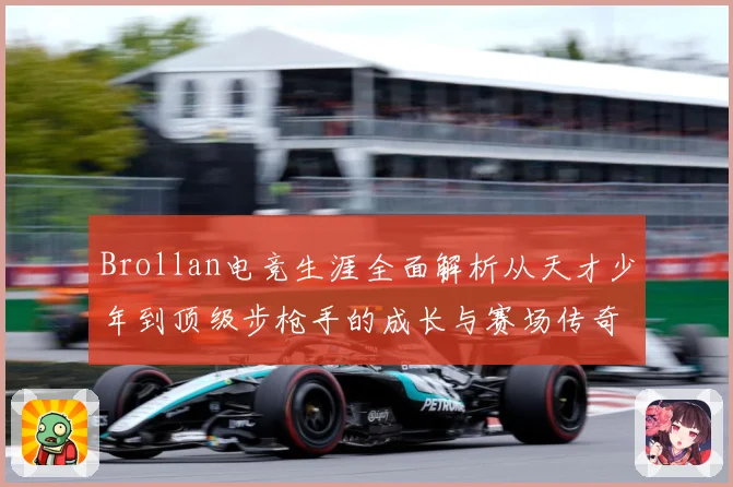 Brollan电竞生涯全面解析从天才少年到顶级步枪手的成长与赛场传奇