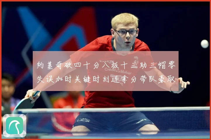 约基奇砍四十分八板十三助三帽零失误加时关键时刻连拿分带队豪取专题观察