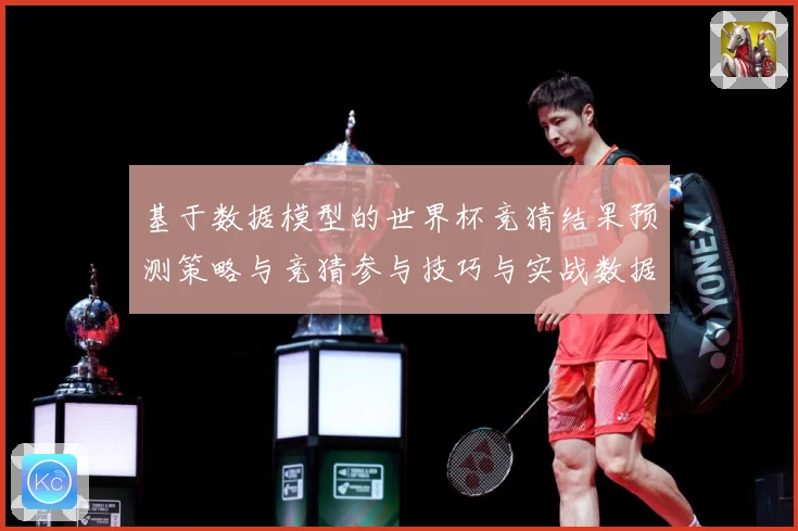 基于数据模型的世界杯竞猜结果预测策略与竞猜参与技巧与实战数据研判