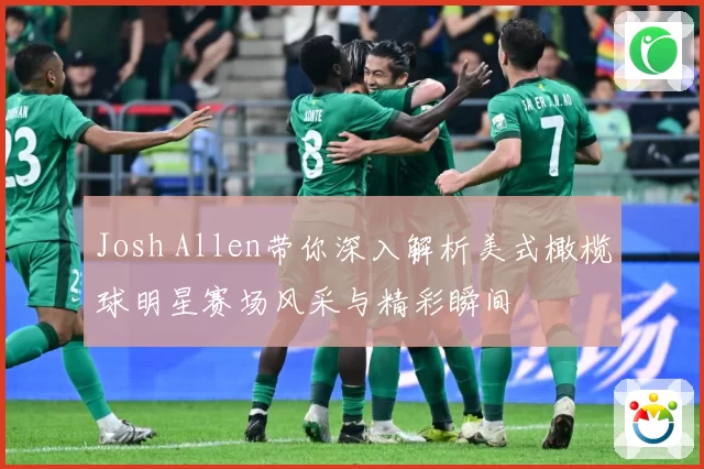 Josh Allen带你深入解析美式橄榄球明星赛场风采与精彩瞬间