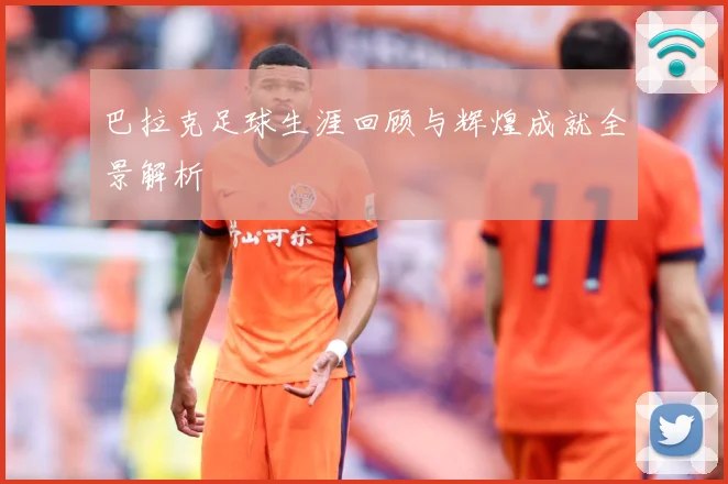 巴拉克足球生涯回顾与辉煌成就全景解析