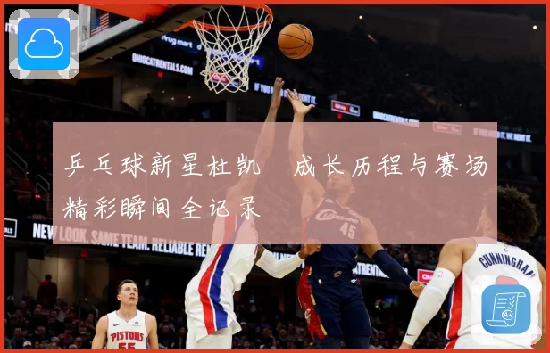 乒乓球新星杜凯琹成长历程与赛场精彩瞬间全记录