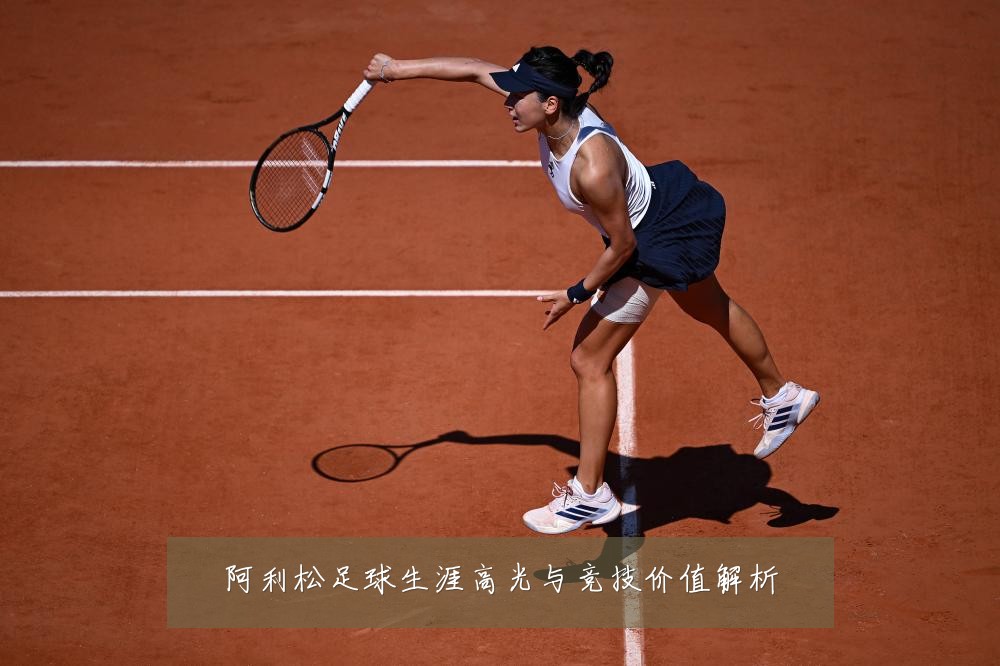 阿利松足球生涯高光与竞技价值解析