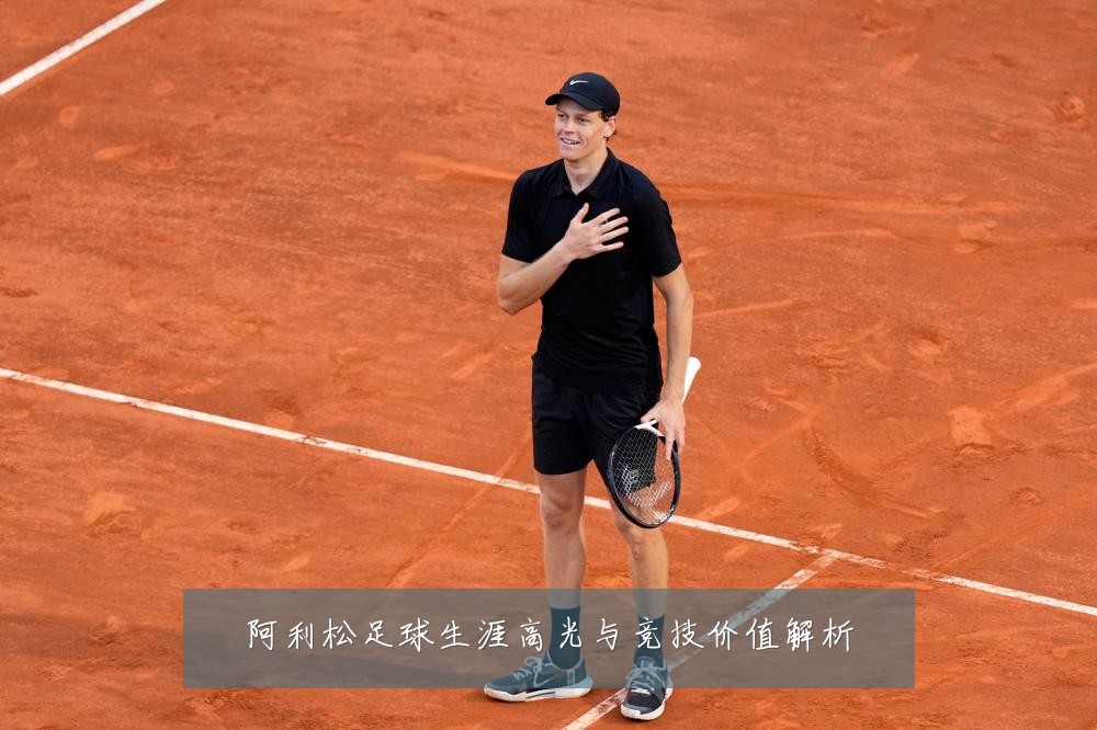 阿利松足球生涯高光与竞技价值解析