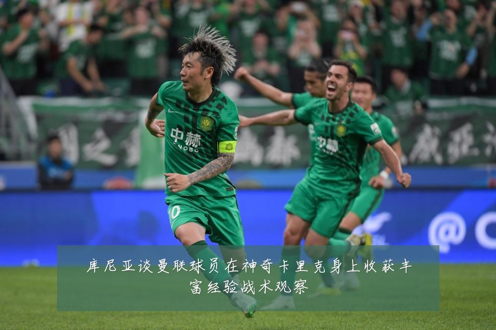 库尼亚谈曼联球员在神奇卡里克身上收获丰富经验战术观察