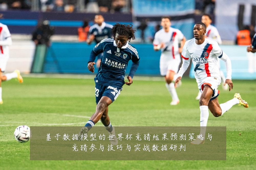 基于数据模型的世界杯竞猜结果预测策略与竞猜参与技巧与实战数据研判