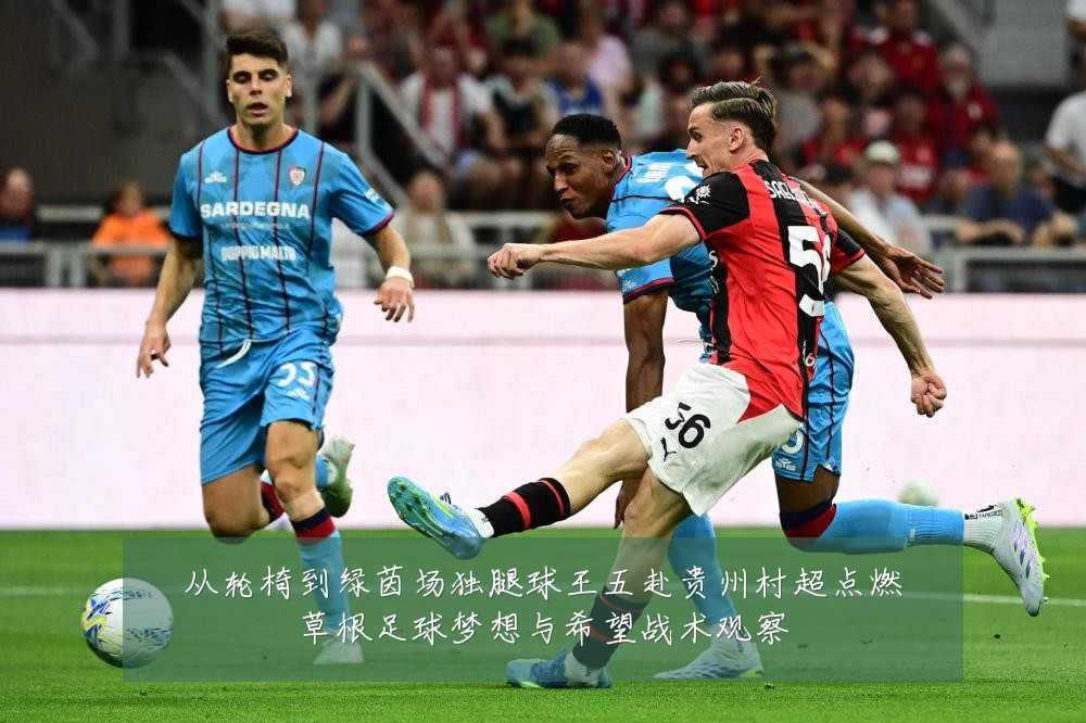 从轮椅到绿茵场独腿球王五赴贵州村超点燃草根足球梦想与希望战术观察